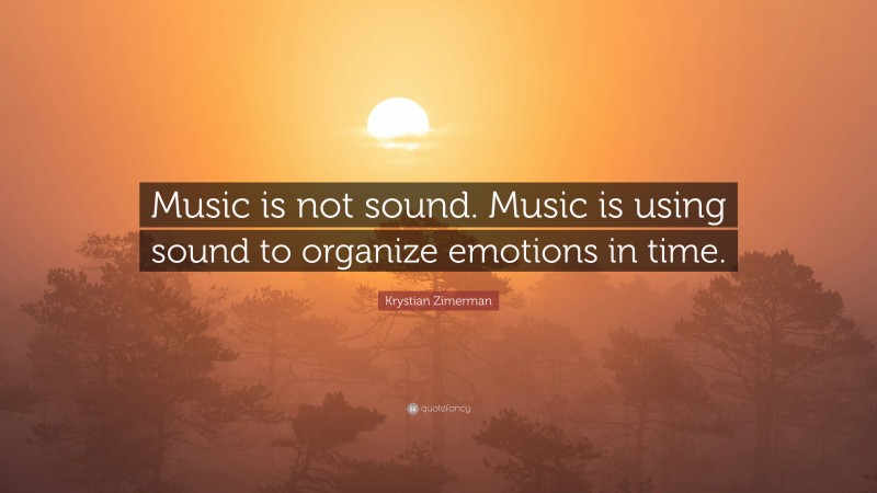 Krystian Zimerman Quote: “Music is not sound. Music is using sound to organize emotions in time.”