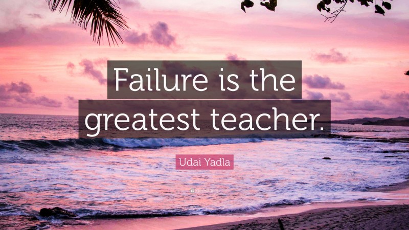 Udai Yadla Quote: “Failure is the greatest teacher.”
