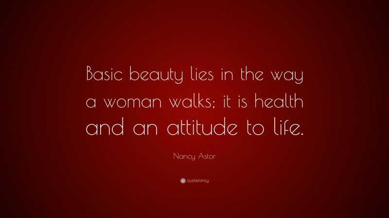 Nancy Astor Quote: “Basic beauty lies in the way a woman walks; it is health and an attitude to life.”