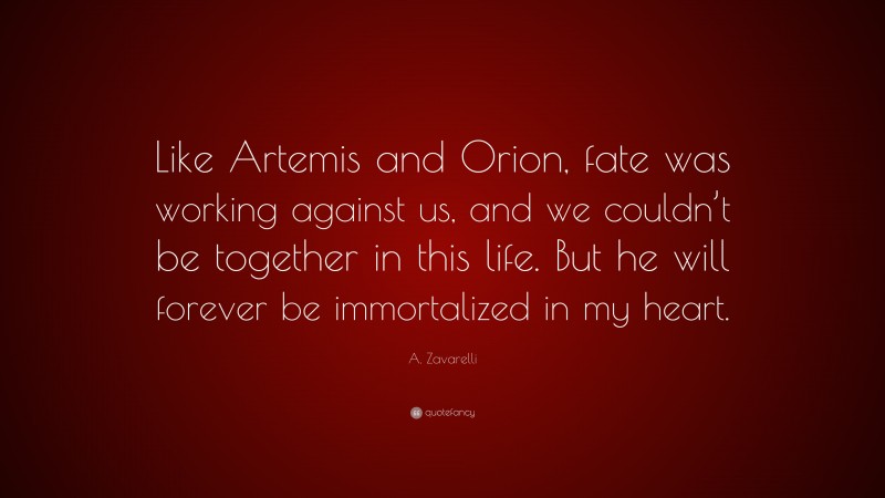 A. Zavarelli Quote: “Like Artemis and Orion, fate was working against us, and we couldn’t be together in this life. But he will forever be immortalized in my heart.”