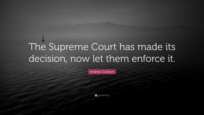 Andrew Jackson Quote: “The Supreme Court has made its decision, now let them enforce it.”