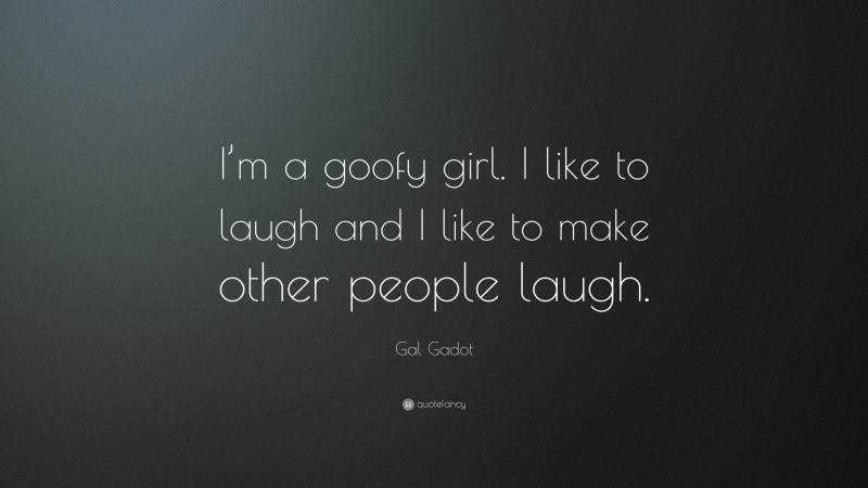 Gal Gadot Quote: “I’m a goofy girl. I like to laugh and I like to make other people laugh.”