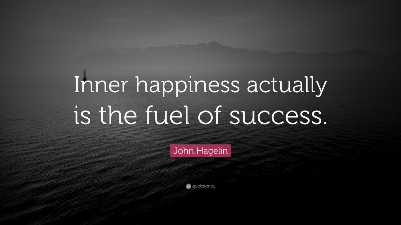 John Hagelin Quote: “Inner happiness actually is the fuel of success.”