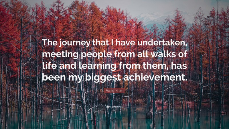 Aamir Khan Quote: “The journey that I have undertaken, meeting people from all walks of life and learning from them, has been my biggest achievement.”