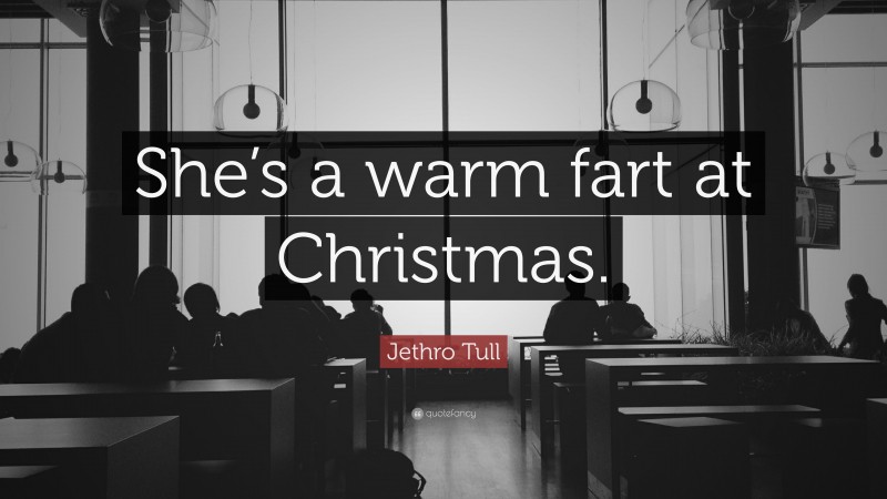 Jethro Tull Quote: “She’s a warm fart at Christmas.”
