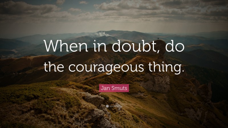 Jan Smuts Quote: “When in doubt, do the courageous thing.”