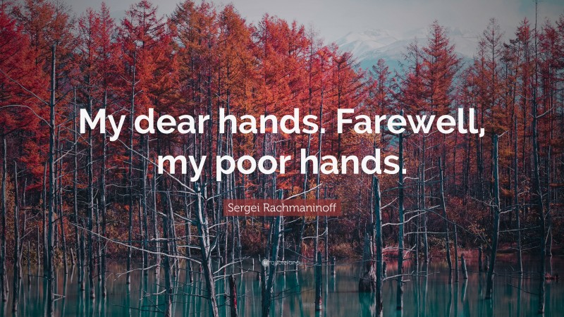 Sergei Rachmaninoff Quote: “My dear hands. Farewell, my poor hands.”