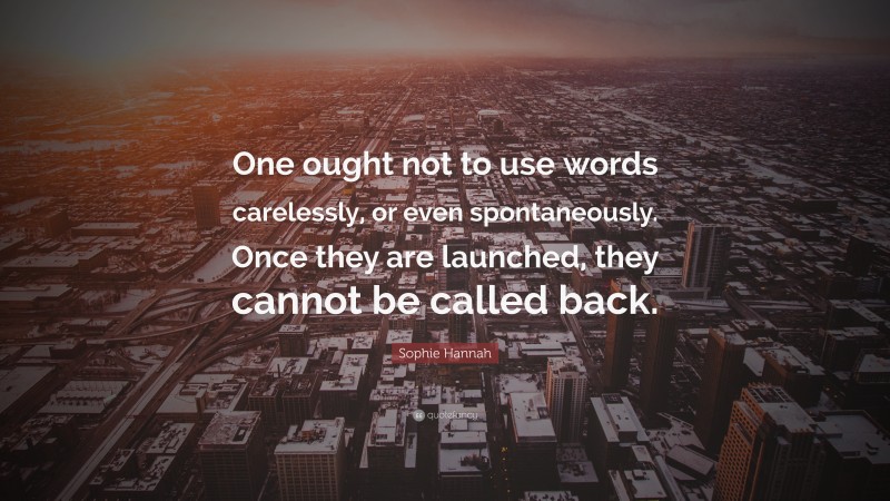 Sophie Hannah Quote: “One ought not to use words carelessly, or even spontaneously. Once they are launched, they cannot be called back.”