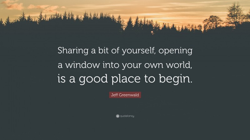 Jeff Greenwald Quote: “Sharing a bit of yourself, opening a window into your own world, is a good place to begin.”
