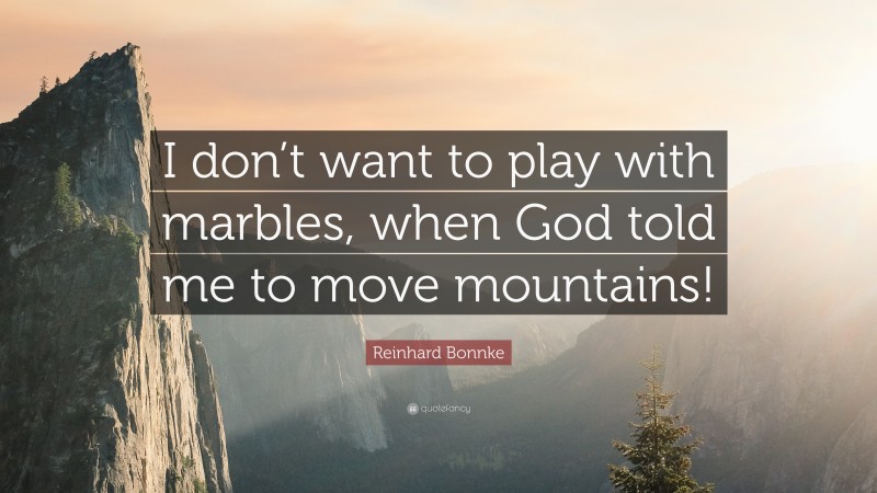 Reinhard Bonnke Quote: “I don’t want to play with marbles, when God told me to move mountains!”