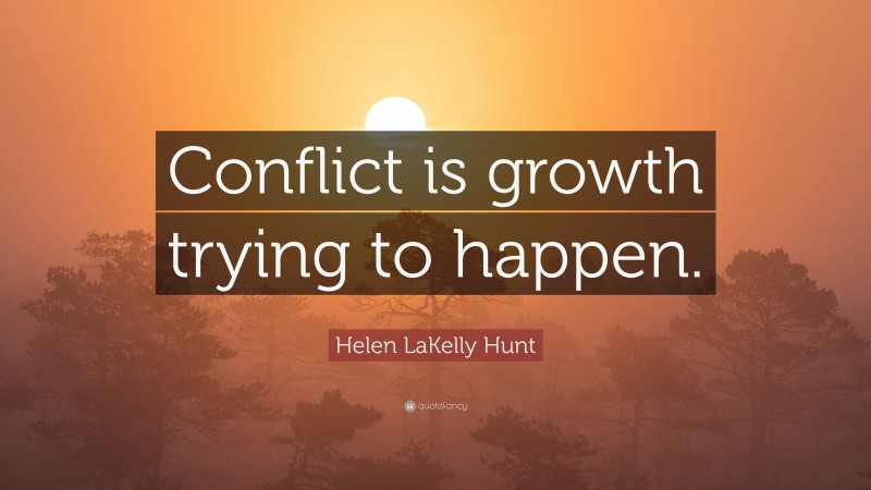 Helen LaKelly Hunt Quote: “Conflict is growth trying to happen.”
