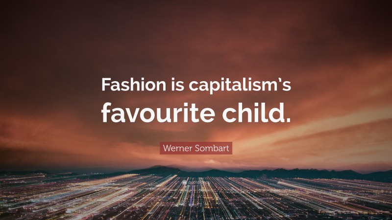 Werner Sombart Quote: “Fashion is capitalism’s favourite child.”