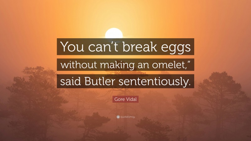 Gore Vidal Quote: “You can’t break eggs without making an omelet,” said Butler sententiously.”