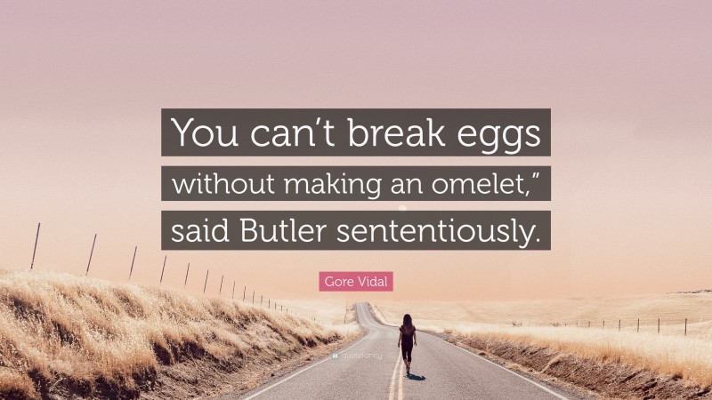 Gore Vidal Quote: “You can’t break eggs without making an omelet,” said Butler sententiously.”