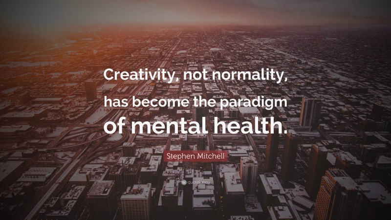 Stephen Mitchell Quote: “Creativity, not normality, has become the paradigm of mental health.”