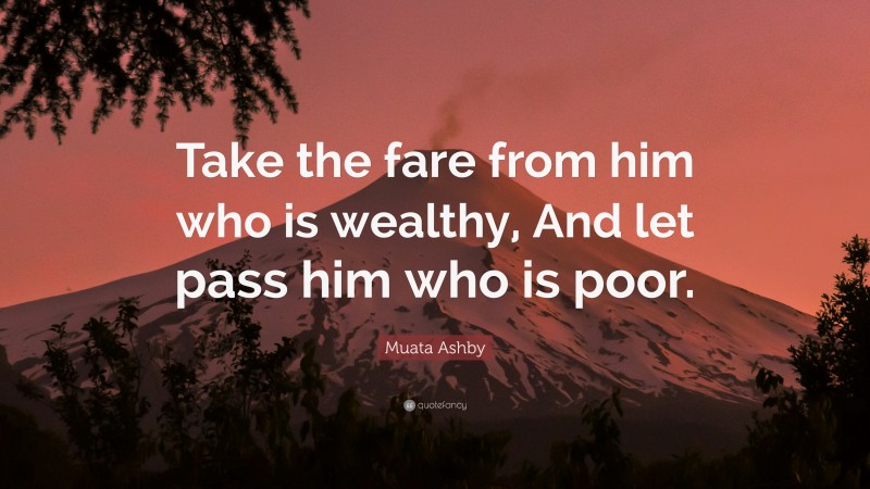 Muata Ashby Quote: “Take the fare from him who is wealthy, And let pass him who is poor.”