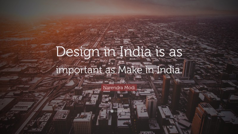 Narendra Modi Quote: “Design in India is as important as Make in India.”