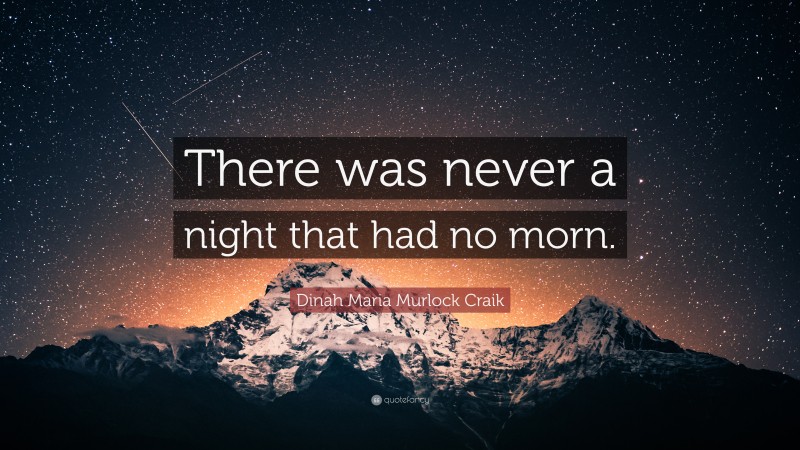 Dinah Maria Murlock Craik Quote: “There was never a night that had no morn.”