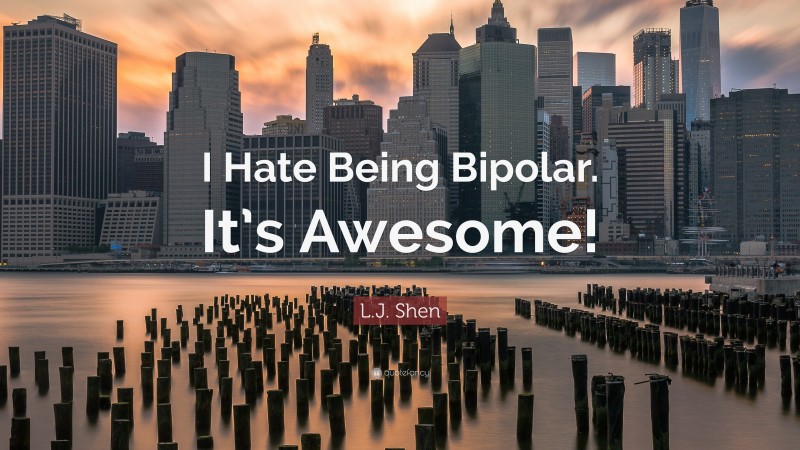 L.J. Shen Quote: “I Hate Being Bipolar. It’s Awesome!”