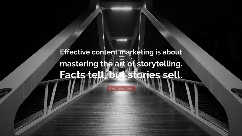 Bryan Eisenberg Quote: “Effective content marketing is about mastering the art of storytelling. Facts tell, but stories sell.”