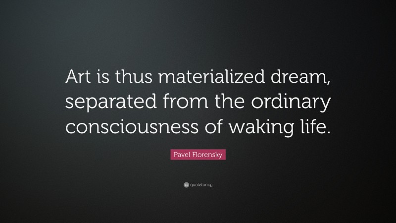 Pavel Florensky Quote: “Art is thus materialized dream, separated from the ordinary consciousness of waking life.”