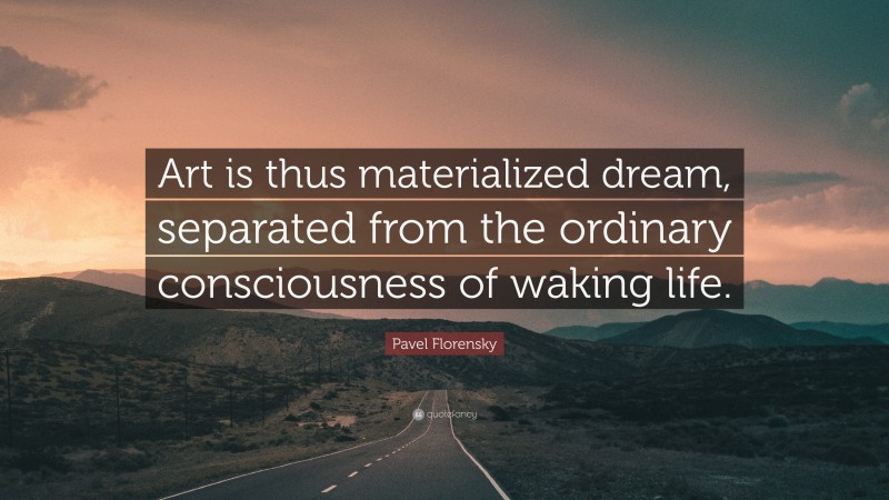Pavel Florensky Quote: “Art is thus materialized dream, separated from the ordinary consciousness of waking life.”
