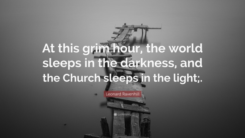 Leonard Ravenhill Quote: “At this grim hour, the world sleeps in the darkness, and the Church sleeps in the light;.”
