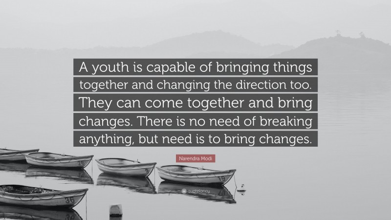 Narendra Modi Quote: “A youth is capable of bringing things together and changing the direction too. They can come together and bring changes. There is no need of breaking anything, but need is to bring changes.”