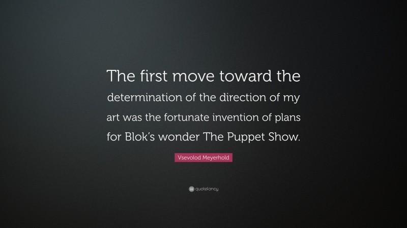 Vsevolod Meyerhold Quote: “The first move toward the determination of the direction of my art was the fortunate invention of plans for Blok’s wonder The Puppet Show.”