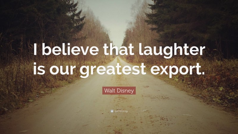 Walt Disney Quote: “I believe that laughter is our greatest export.”