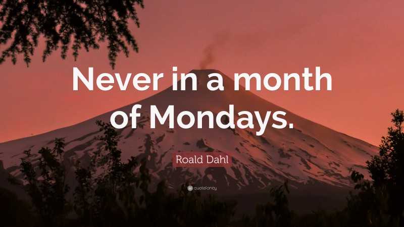 Roald Dahl Quote: “Never in a month of Mondays.”