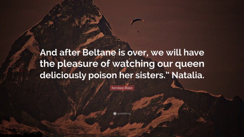 Kendare Blake Quote: “And after Beltane is over, we will have the pleasure of watching our queen deliciously poison her sisters.” Natalia.”