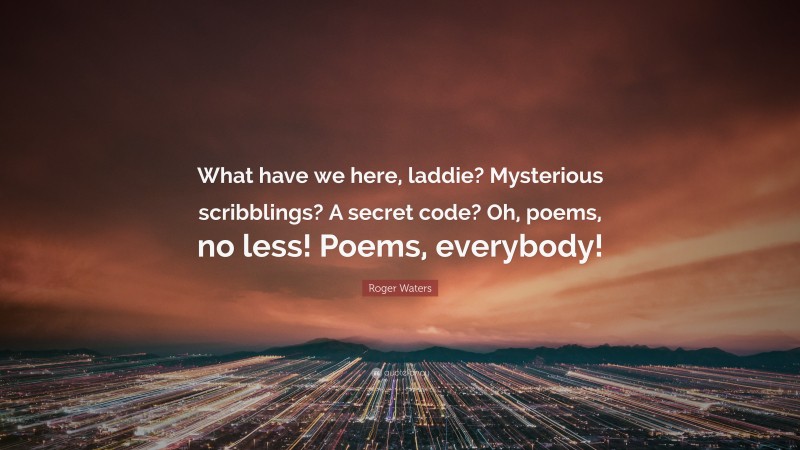 Roger Waters Quote: “What have we here, laddie? Mysterious scribblings? A secret code? Oh, poems, no less! Poems, everybody!”