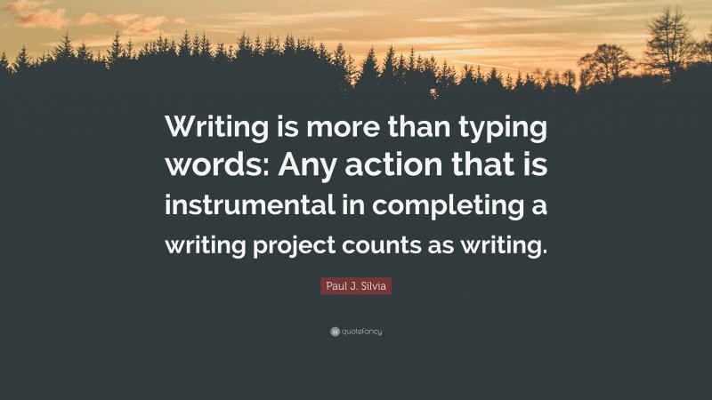 Paul J. Silvia Quote: “Writing is more than typing words: Any action that is instrumental in completing a writing project counts as writing.”