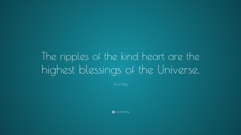 Amit Ray Quote: “The ripples of the kind heart are the highest blessings of the Universe.”
