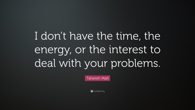 Tahereh Mafi Quote: “I don’t have the time, the energy, or the interest to deal with your problems.”