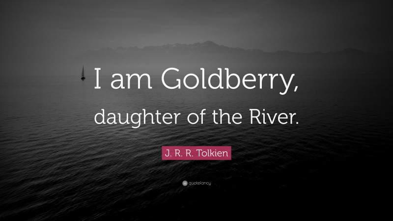 J. R. R. Tolkien Quote: “I am Goldberry, daughter of the River.”