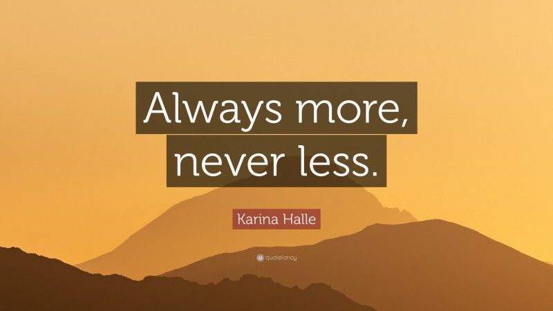 Karina Halle Quote: “Always more, never less.”