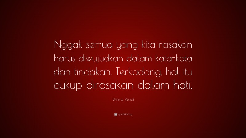 Winna Efendi Quote: “Nggak semua yang kita rasakan harus diwujudkan dalam kata-kata dan tindakan. Terkadang, hal itu cukup dirasakan dalam hati.”