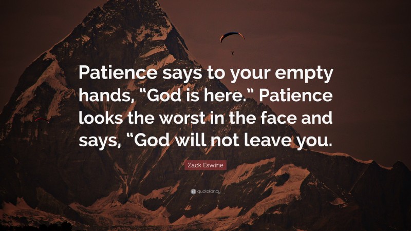 Zack Eswine Quote: “Patience says to your empty hands, “God is here.” Patience looks the worst in the face and says, “God will not leave you.”