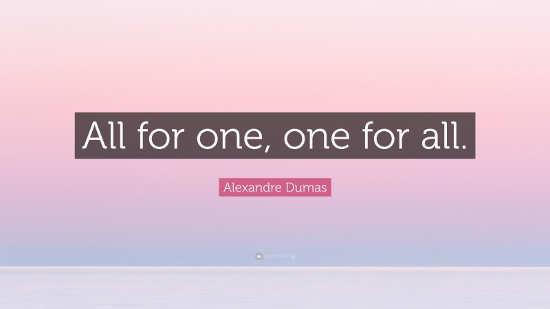 Alexandre Dumas Quote: “All for one, one for all.”