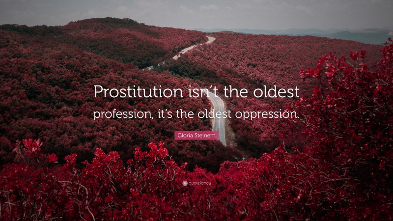 Gloria Steinem Quote: “Prostitution isn’t the oldest profession, it’s the oldest oppression.”