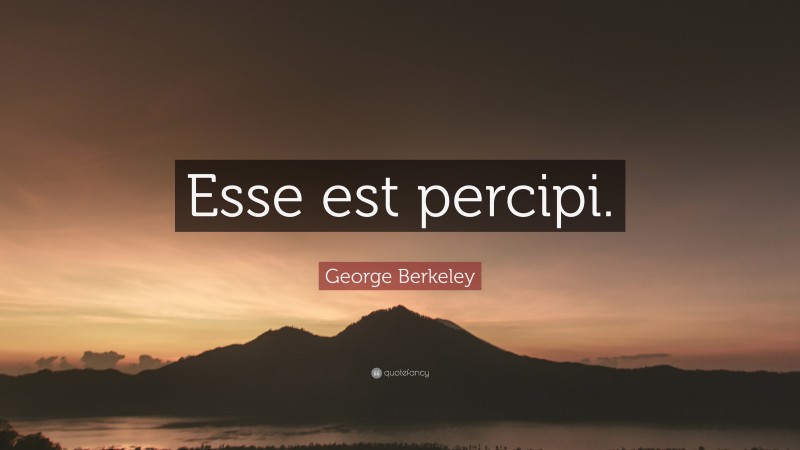 George Berkeley Quote: “Esse est percipi.”