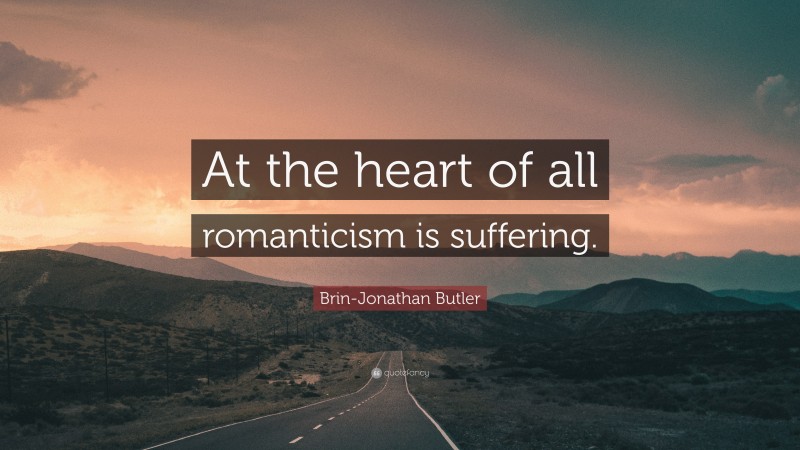 Brin-Jonathan Butler Quote: “At the heart of all romanticism is suffering.”