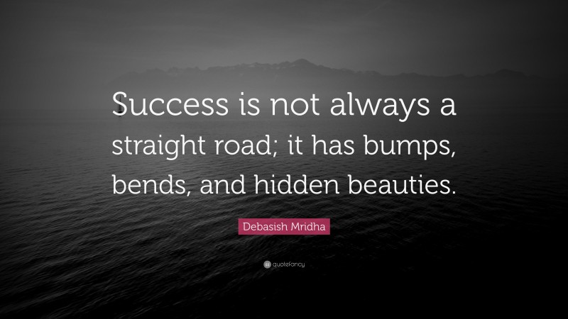 Debasish Mridha Quote: “Success is not always a straight road; it has bumps, bends, and hidden beauties.”
