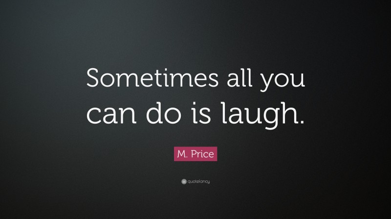 M. Price Quote: “Sometimes all you can do is laugh.”