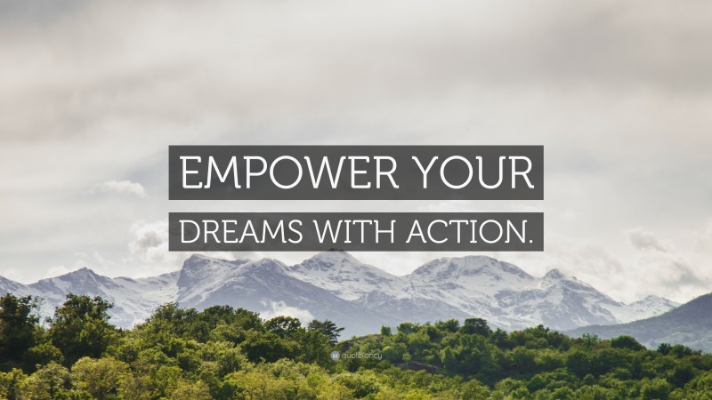 “EMPOWER YOUR DREAMS WITH ACTION.” — Desktop Wallpaper