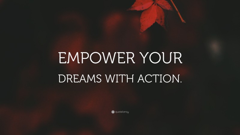 “EMPOWER YOUR DREAMS WITH ACTION.” — Desktop Wallpaper