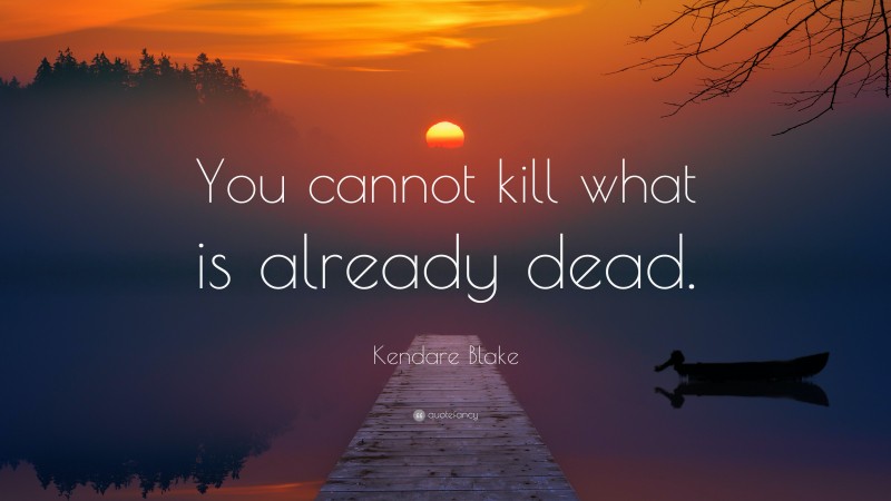 Kendare Blake Quote: “You cannot kill what is already dead.”