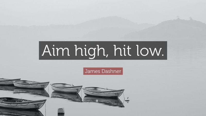 James Dashner Quote: “Aim high, hit low.”